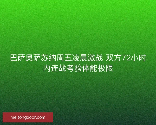 巴萨奥萨苏纳周五凌晨激战 双方72小时内连战考验体能极限